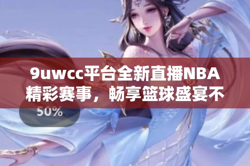 9uwcc平台全新直播NBA精彩赛事，畅享篮球盛宴不容错过