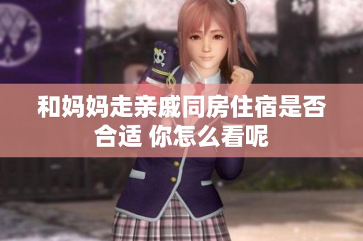 和妈妈走亲戚同房住宿是否合适 你怎么看呢