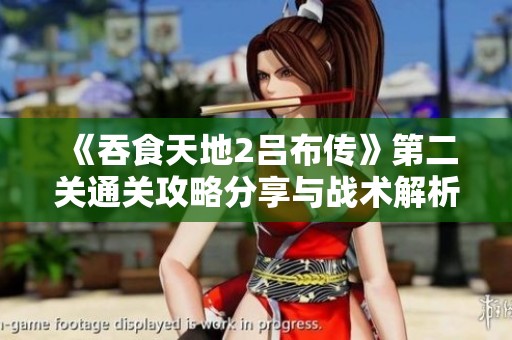 《吞食天地2吕布传》第二关通关攻略分享与战术解析