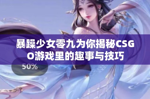 暴躁少女零九为你揭秘CSGO游戏里的趣事与技巧