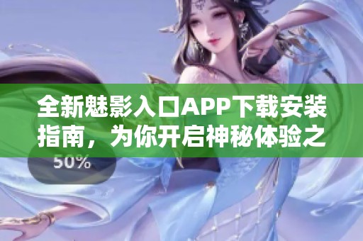 全新魅影入口APP下载安装指南，为你开启神秘体验之旅