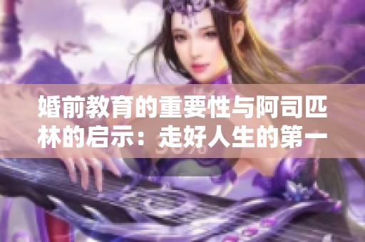 婚前教育的重要性与阿司匹林的启示：走好人生的第一步