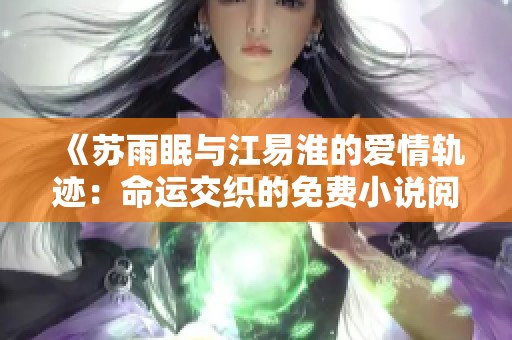 《苏雨眠与江易淮的爱情轨迹：命运交织的免费小说阅读》