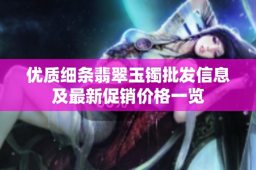 优质细条翡翠玉镯批发信息及最新促销价格一览
