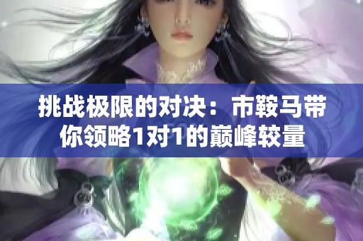 挑战极限的对决：市鞍马带你领略1对1的巅峰较量
