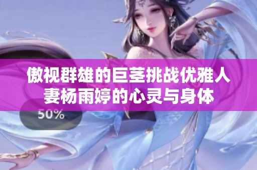 傲视群雄的巨茎挑战优雅人妻杨雨婷的心灵与身体