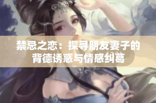 禁忌之恋：探寻朋友妻子的背德诱惑与情感纠葛