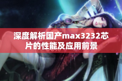 深度解析国产max3232芯片的性能及应用前景