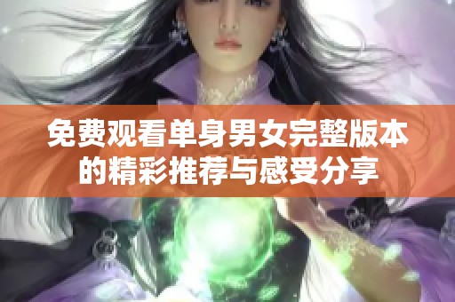 免费观看单身男女完整版本的精彩推荐与感受分享
