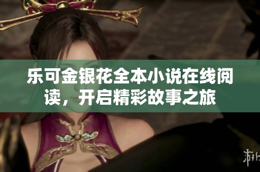 乐可金银花全本小说在线阅读，开启精彩故事之旅