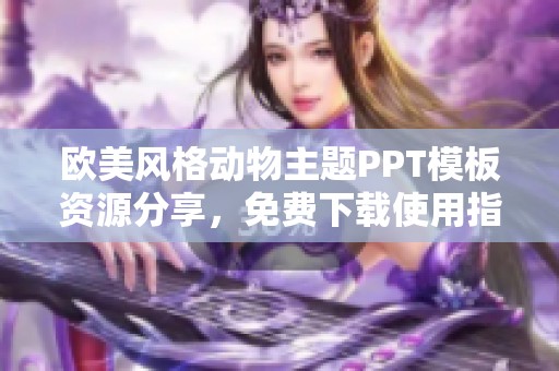 欧美风格动物主题PPT模板资源分享，免费下载使用指南