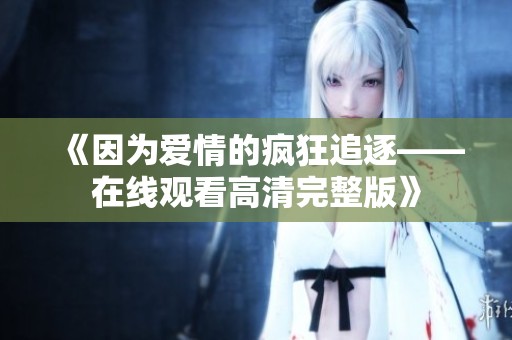 《因为爱情的疯狂追逐——在线观看高清完整版》
