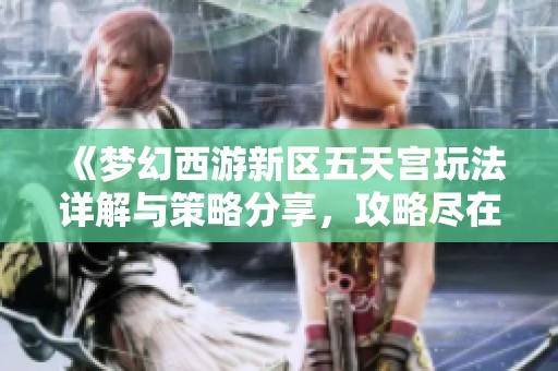 《梦幻西游新区五天宫玩法详解与策略分享，攻略尽在元码手游网》