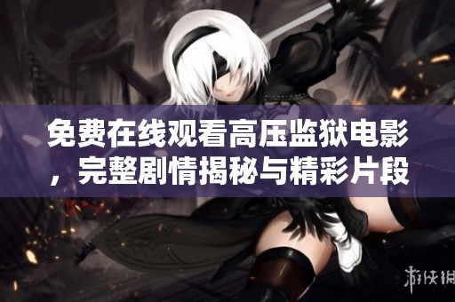 免费在线观看高压监狱电影，完整剧情揭秘与精彩片段解析