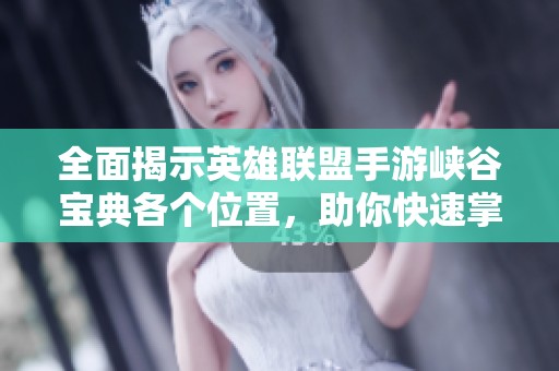 全面揭示英雄联盟手游峡谷宝典各个位置，助你快速掌握战场布局技巧