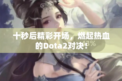 十秒后精彩开场，燃起热血的Dota2对决！
