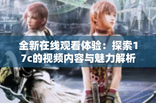 全新在线观看体验：探索17c的视频内容与魅力解析