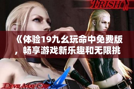 《体验19九幺玩命中免费版，畅享游戏新乐趣和无限挑战》