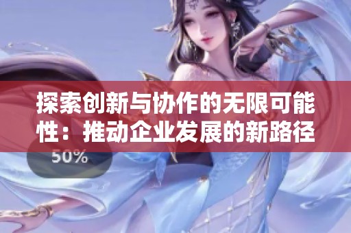探索创新与协作的无限可能性：推动企业发展的新路径