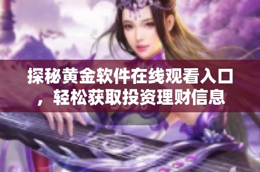 探秘黄金软件在线观看入口，轻松获取投资理财信息
