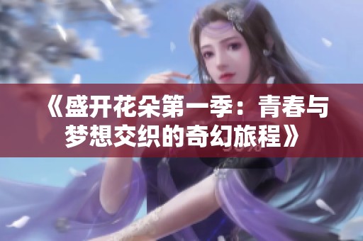 《盛开花朵第一季：青春与梦想交织的奇幻旅程》