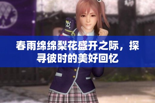 春雨绵绵梨花盛开之际，探寻彼时的美好回忆