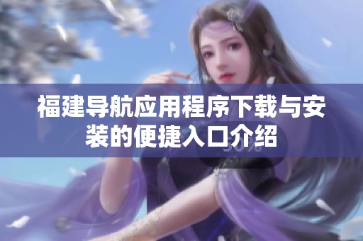 福建导航应用程序下载与安装的便捷入口介绍