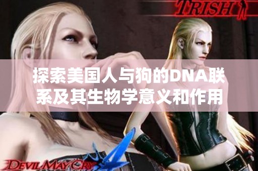 探索美国人与狗的DNA联系及其生物学意义和作用