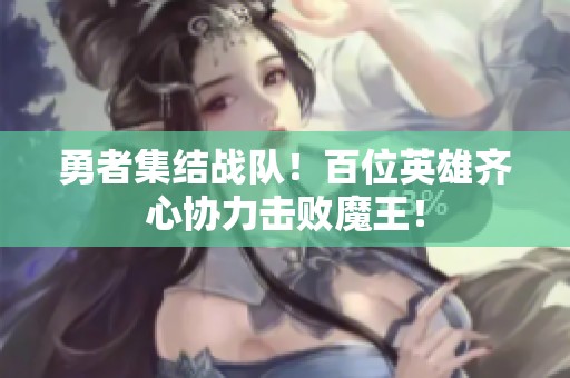 勇者集结战队！百位英雄齐心协力击败魔王！