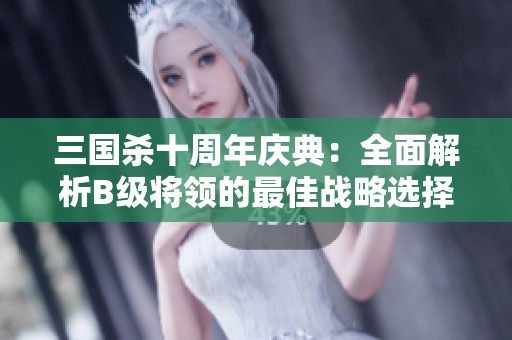 三国杀十周年庆典：全面解析B级将领的最佳战略选择与玩法建议
