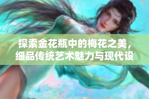 探索金花瓶中的梅花之美，细品传统艺术魅力与现代设计结合