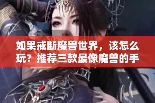 如果戒断魔兽世界，该怎么玩？推荐三款最像魔兽的手游