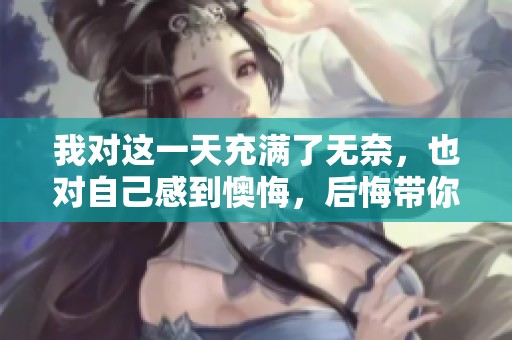 我对这一天充满了无奈，也对自己感到懊悔，后悔带你来到这里玩乐