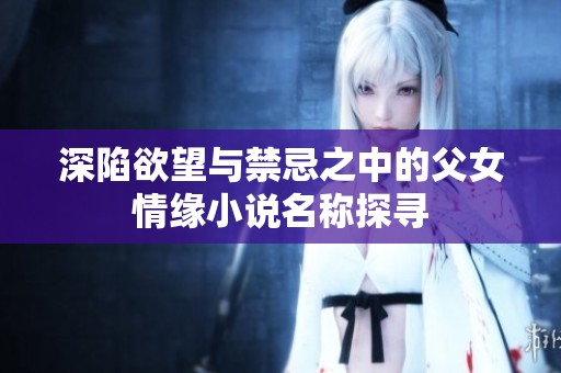 深陷欲望与禁忌之中的父女情缘小说名称探寻