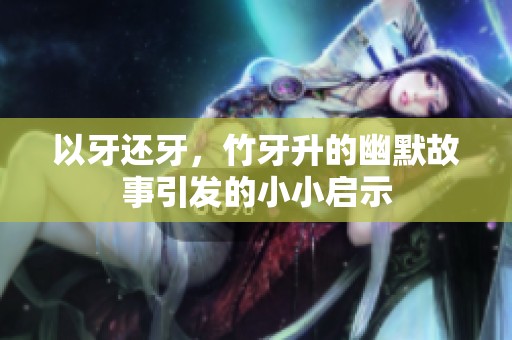 以牙还牙，竹牙升的幽默故事引发的小小启示