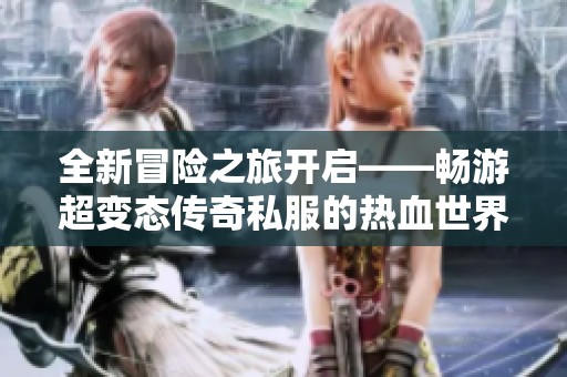 全新冒险之旅开启——畅游超变态传奇私服的热血世界