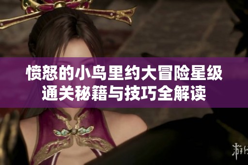 愤怒的小鸟里约大冒险星级通关秘籍与技巧全解读