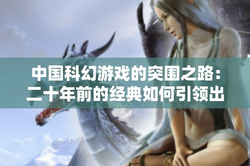 中国科幻游戏的突围之路：二十年前的经典如何引领出海潮流
