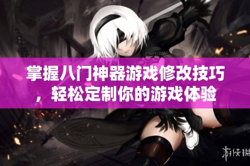 掌握八门神器游戏修改技巧，轻松定制你的游戏体验