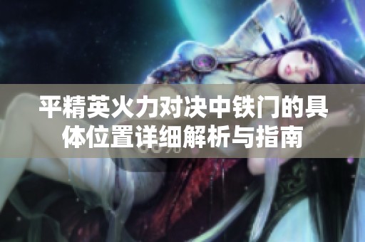 平精英火力对决中铁门的具体位置详细解析与指南