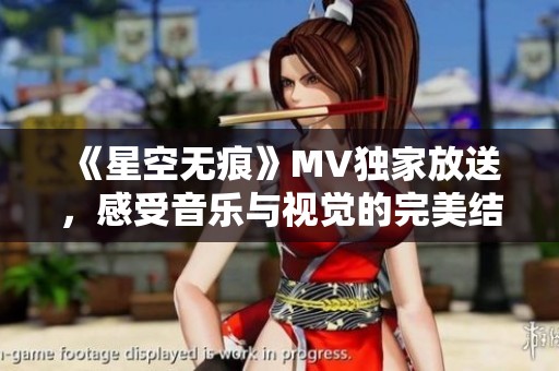 《星空无痕》MV独家放送，感受音乐与视觉的完美结合