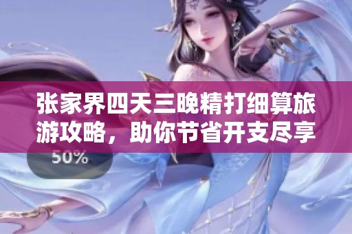张家界四天三晚精打细算旅游攻略，助你节省开支尽享美景