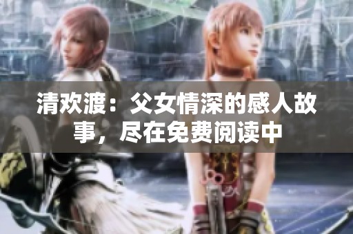 清欢渡：父女情深的感人故事，尽在免费阅读中