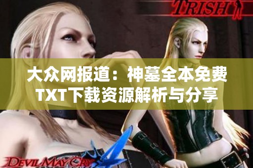 大众网报道：神墓全本免费TXT下载资源解析与分享