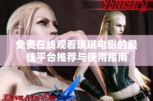 免费在线观看琪琪电影的最佳平台推荐与使用指南