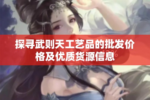 探寻武则天工艺品的批发价格及优质货源信息