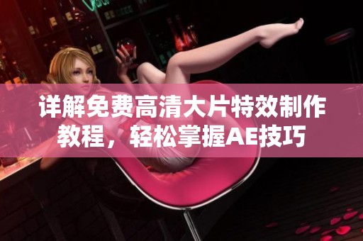 详解免费高清大片特效制作教程，轻松掌握AE技巧