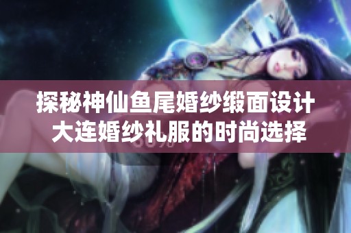 探秘神仙鱼尾婚纱缎面设计 大连婚纱礼服的时尚选择