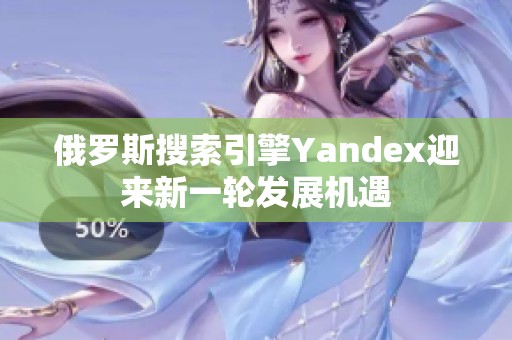 俄罗斯搜索引擎Yandex迎来新一轮发展机遇