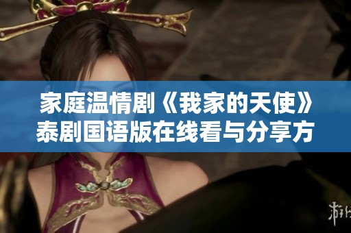 家庭温情剧《我家的天使》泰剧国语版在线看与分享方式介绍
